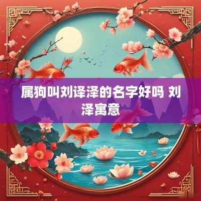 属狗叫刘译泽的名字好吗 刘泽寓意