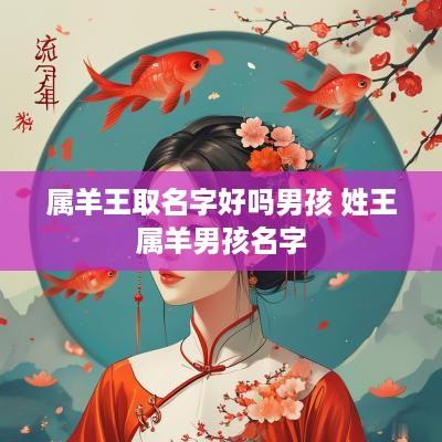 属羊王取名字好吗男孩 姓王属羊男孩名字