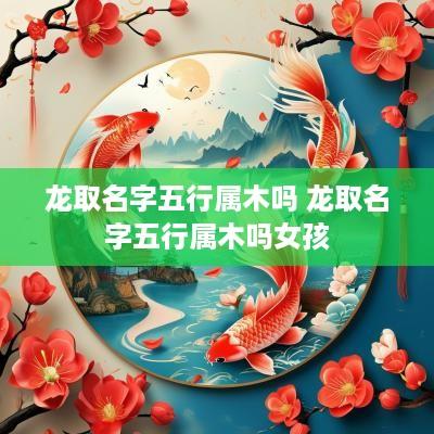 龙取名字五行属木吗 龙取名字五行属木吗女孩