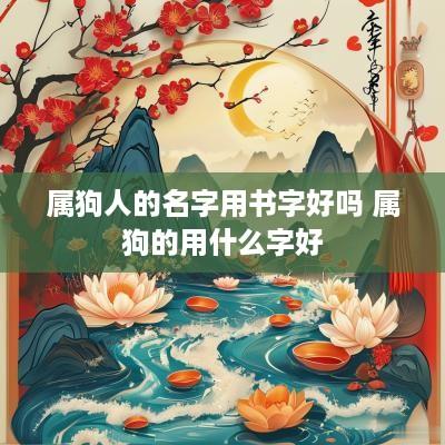 属狗人的名字用书字好吗 属狗的用什么字好
