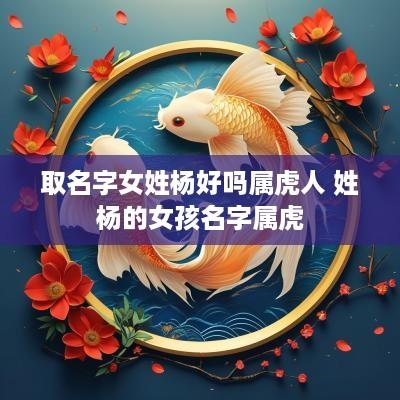 取名字女姓杨好吗属虎人 姓杨的女孩名字属虎