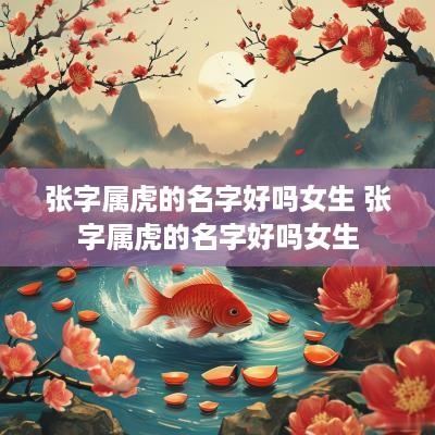 张字属虎的名字好吗女生 张字属虎的名字好吗女生