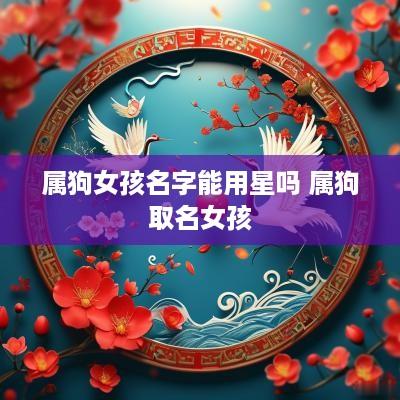 属狗女孩名字能用星吗 属狗取名女孩