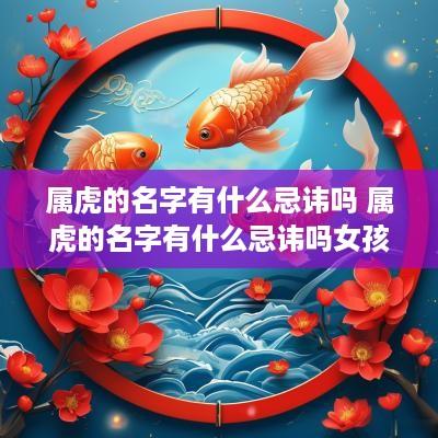 属虎的名字有什么忌讳吗 属虎的名字有什么忌讳吗女孩