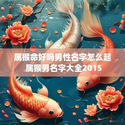 属猴命好吗男性名字怎么起 属猴男名字大全2015
