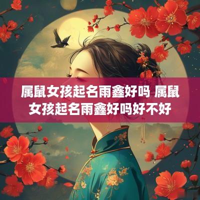 属鼠女孩起名雨鑫好吗 属鼠女孩起名雨鑫好吗好不好