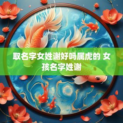 取名字女姓谢好吗属虎的 女孩名字姓谢