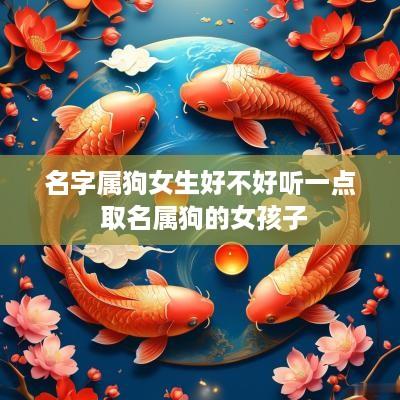 名字属狗女生好不好听一点 取名属狗的女孩子