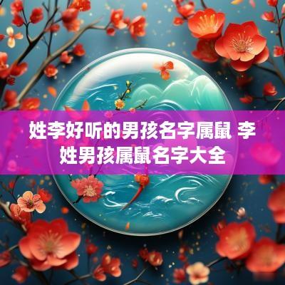 姓李好听的男孩名字属鼠 李姓男孩属鼠名字大全