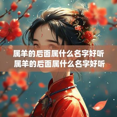 属羊的后面属什么名字好听 属羊的后面属什么名字好听女孩