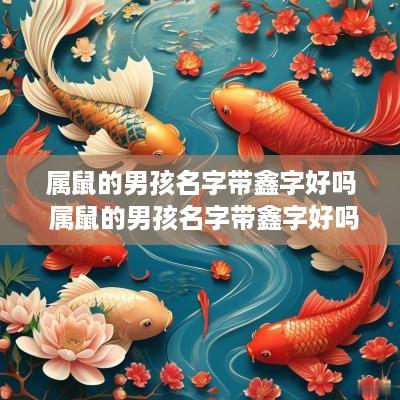 属鼠的男孩名字带鑫字好吗 属鼠的男孩名字带鑫字好吗怎么取