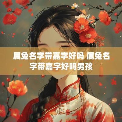 属兔名字带嘉字好吗 属兔名字带嘉字好吗男孩