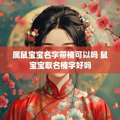 属鼠宝宝名字带楠可以吗 鼠宝宝取名楠字好吗