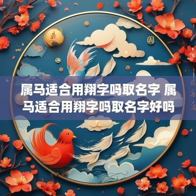 属马适合用翔字吗取名字 属马适合用翔字吗取名字好吗