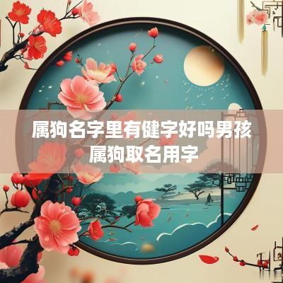 属狗名字里有健字好吗男孩 属狗取名用字