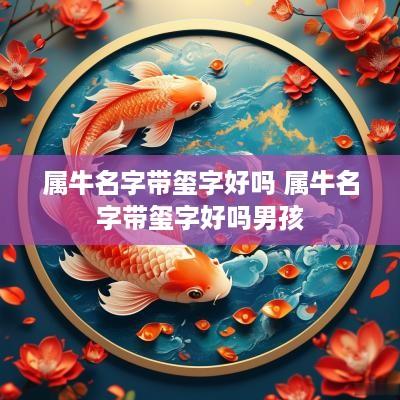 属牛名字带玺字好吗 属牛名字带玺字好吗男孩