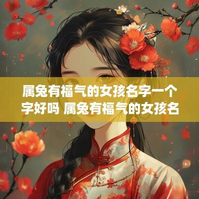 属兔有福气的女孩名字一个字好吗 属兔有福气的女孩名字一个字好吗