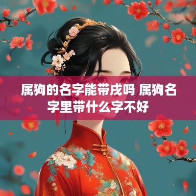 属狗的名字能带戌吗 属狗名字里带什么字不好