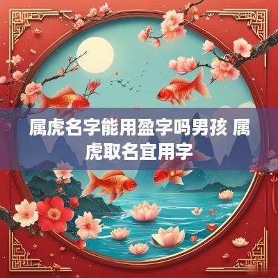 属虎名字能用盈字吗男孩 属虎取名宜用字