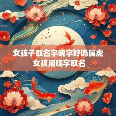女孩子取名字晓字好吗属虎 女孩用晓字取名