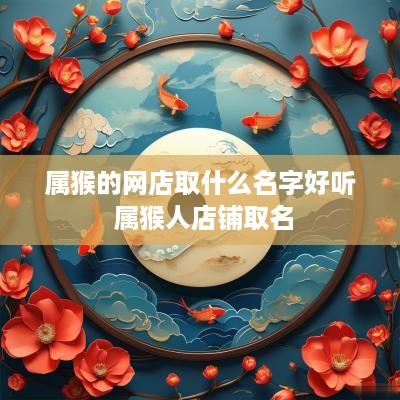 属猴的网店取什么名字好听 属猴人店铺取名