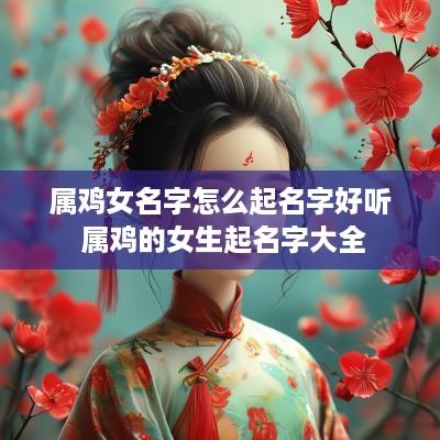 属鸡女名字怎么起名字好听 属鸡的女生起名字大全