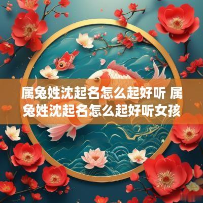 属兔姓沈起名怎么起好听 属兔姓沈起名怎么起好听女孩