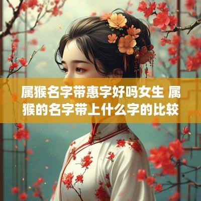 属猴名字带惠字好吗女生 属猴的名字带上什么字的比较好