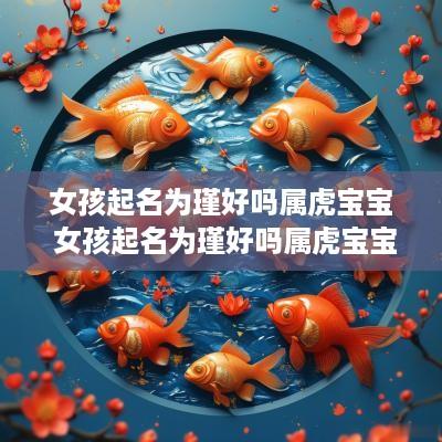 女孩起名为瑾好吗属虎宝宝 女孩起名为瑾好吗属虎宝宝取名