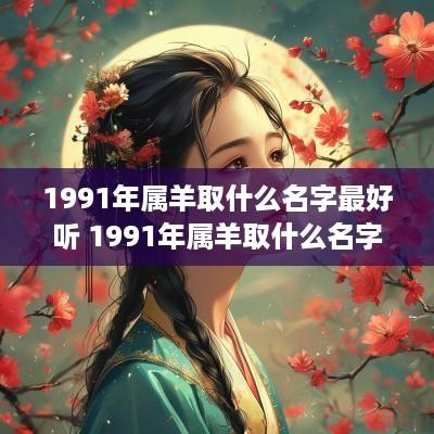 1991年属羊取什么名字最好听 1991年属羊取什么名字最好听女孩