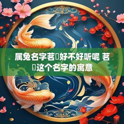 属兔名字茗玥好不好听呢 茗玥这个名字的寓意