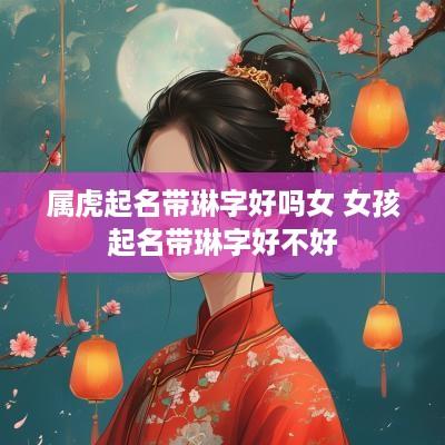 属虎起名带琳字好吗女 女孩起名带琳字好不好