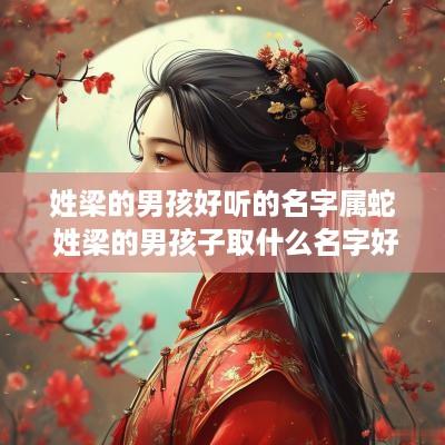 姓梁的男孩好听的名字属蛇 姓梁的男孩子取什么名字好听