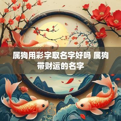 属狗用彩字取名字好吗 属狗带财运的名字