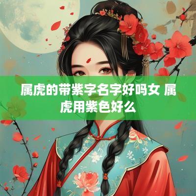 属虎的带紫字名字好吗女 属虎用紫色好么