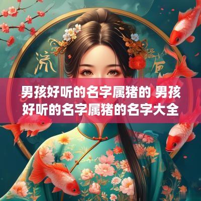 男孩好听的名字属猪的 男孩好听的名字属猪的名字大全