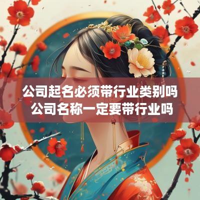 公司起名必须带行业类别吗 公司名称一定要带行业吗