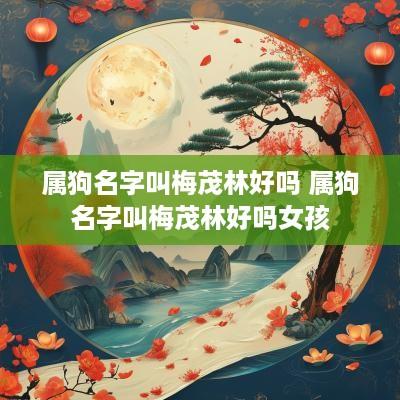 属狗名字叫梅茂林好吗 属狗名字叫梅茂林好吗女孩