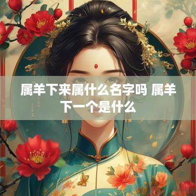 属羊下来属什么名字吗 属羊下一个是什么