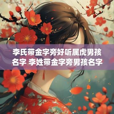 李氏带金字旁好听属虎男孩名字 李姓带金字旁男孩名字