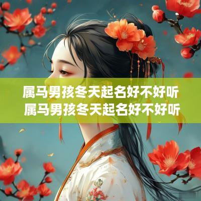 属马男孩冬天起名好不好听 属马男孩冬天起名好不好听呢