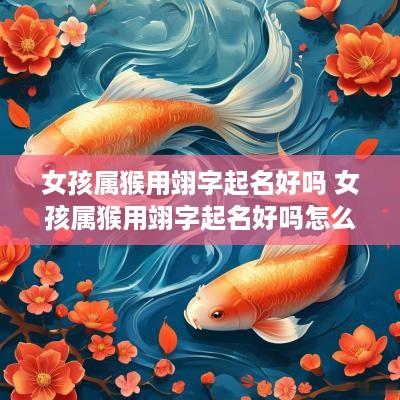 女孩属猴用翊字起名好吗 女孩属猴用翊字起名好吗怎么样