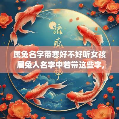 属兔名字带寒好不好听女孩 属兔人名字中若带这些字,一生大富大贵