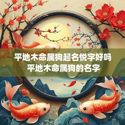 平地木命属狗起名悦字好吗 平地木命属狗的名字