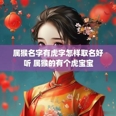 属猴名字有虎字怎样取名好听 属猴的有个虎宝宝