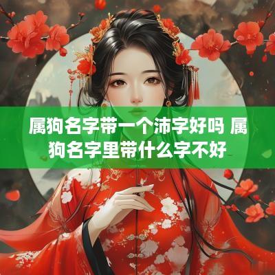 属狗名字带一个沛字好吗 属狗名字里带什么字不好