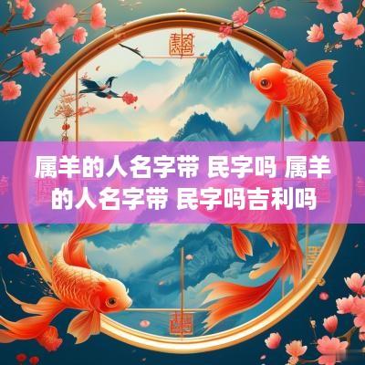 属羊的人名字带 民字吗 属羊的人名字带 民字吗吉利吗