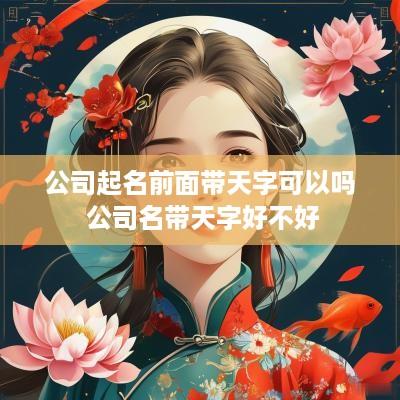 公司起名前面带天字可以吗 公司名带天字好不好