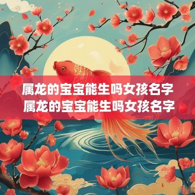 属龙的宝宝能生吗女孩名字 属龙的宝宝能生吗女孩名字大全