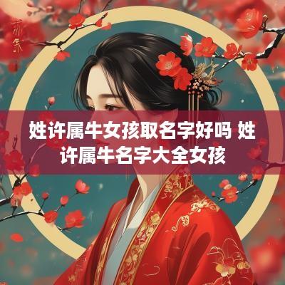 姓许属牛女孩取名字好吗 姓许属牛名字大全女孩